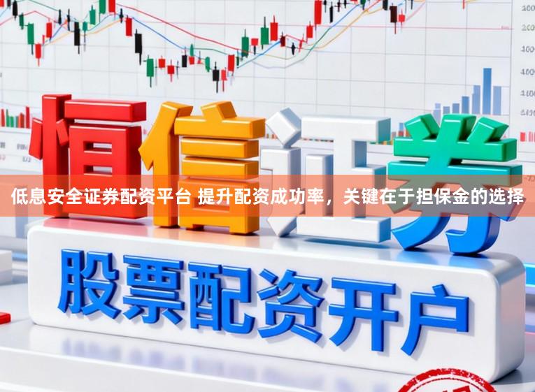 低息安全证券配资平台 提升配资成功率，关键在于担保金的选择