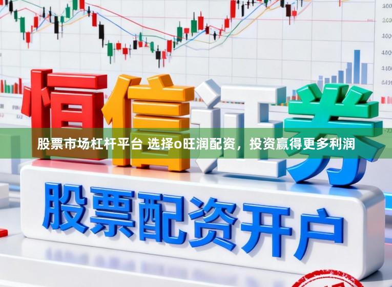 股票市场杠杆平台 选择o旺润配资，投资赢得更多利润