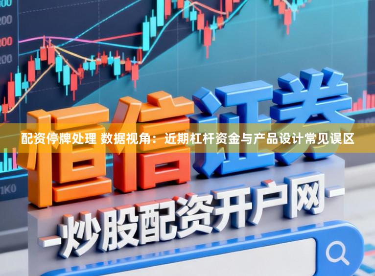 配资停牌处理 数据视角：近期杠杆资金与产品设计常见误区