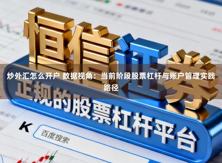 炒外汇怎么开户 数据视角：当前阶段股票杠杆与账户管理实践路径