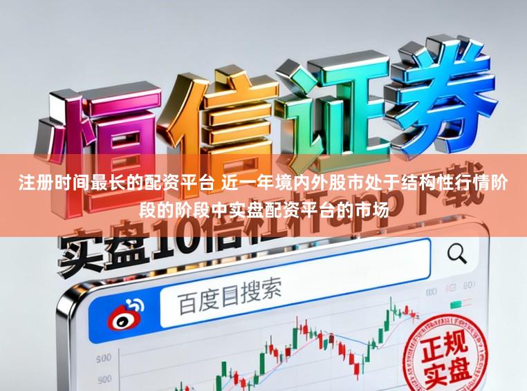注册时间最长的配资平台 近一年境内外股市处于结构性行情阶段的阶段中实盘配资平台的市场