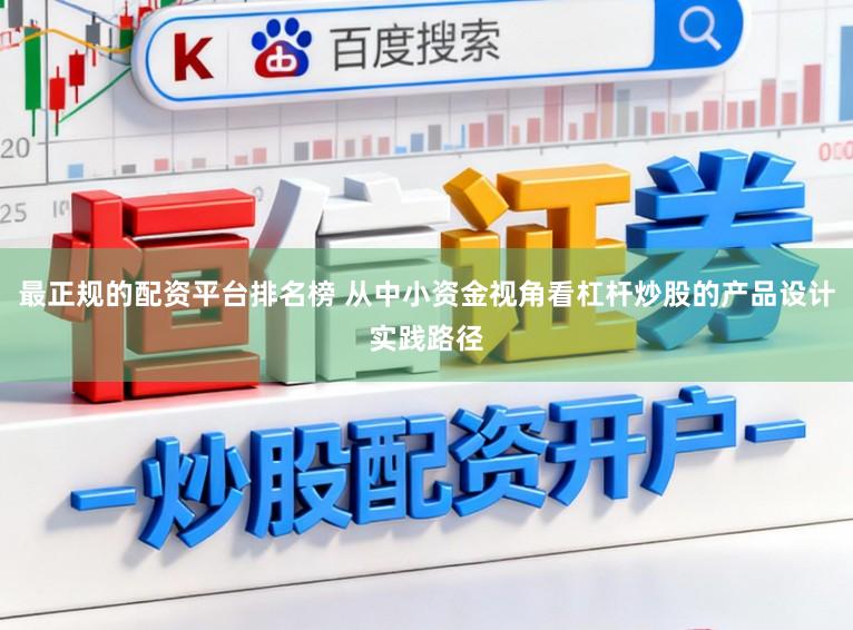 最正规的配资平台排名榜 从中小资金视角看杠杆炒股的产品设计实践路径