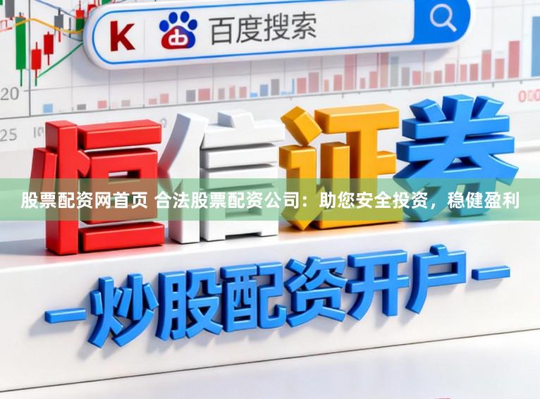 股票配资网首页 合法股票配资公司：助您安全投资，稳健盈利