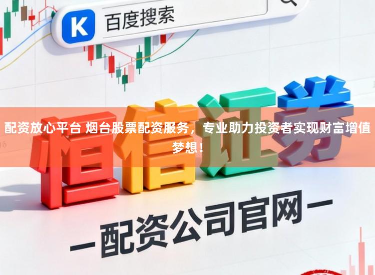 配资放心平台 烟台股票配资服务,专业助力投资者实现财富增值梦想!