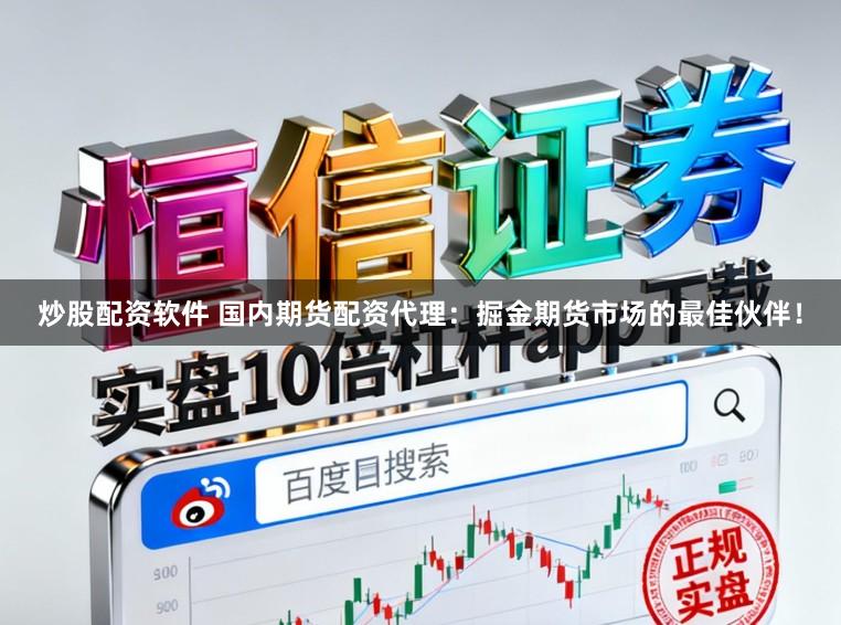 炒股配资软件 国内期货配资代理：掘金期货市场的最佳伙伴！