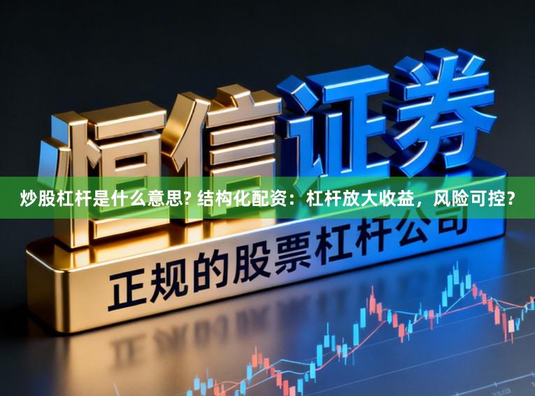 炒股杠杆是什么意思? 结构化配资:杠杆放大收益,风险可控?