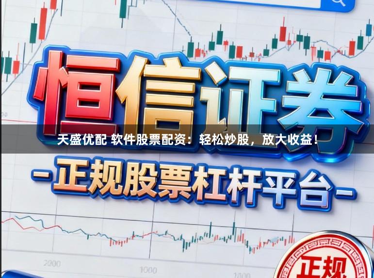 天盛优配 软件股票配资：轻松炒股，放大收益！