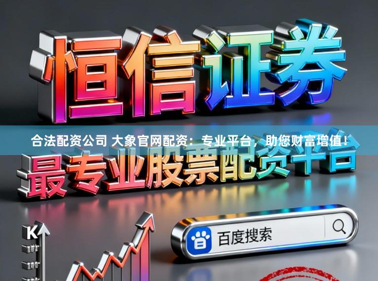 合法配资公司 大象官网配资:专业平台,助您财富增值!