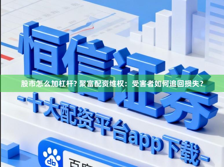 股市怎么加杠杆? 聚富配资维权：受害者如何追回损失？