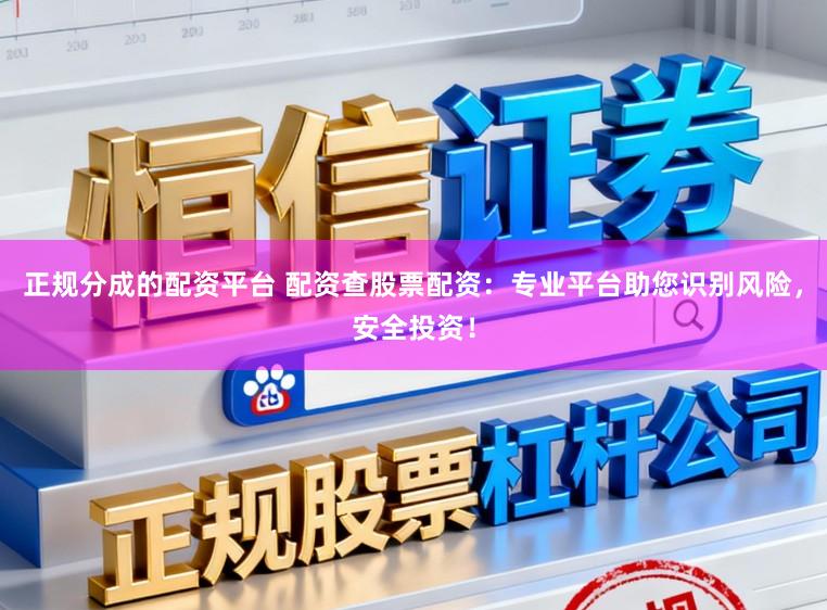 正规分成的配资平台 配资查股票配资：专业平台助您识别风险，安全投资！