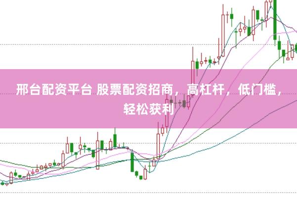 邢台配资平台 股票配资招商，高杠杆，低门槛，轻松获利