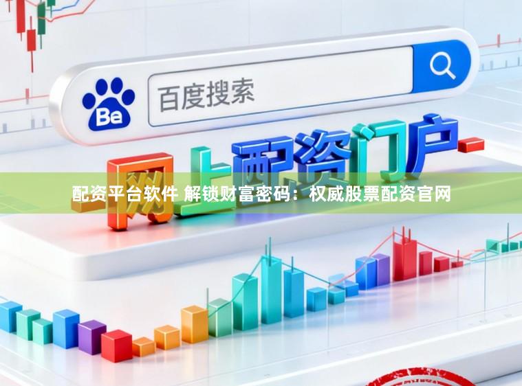 配资平台软件 解锁财富密码：权威股票配资官网